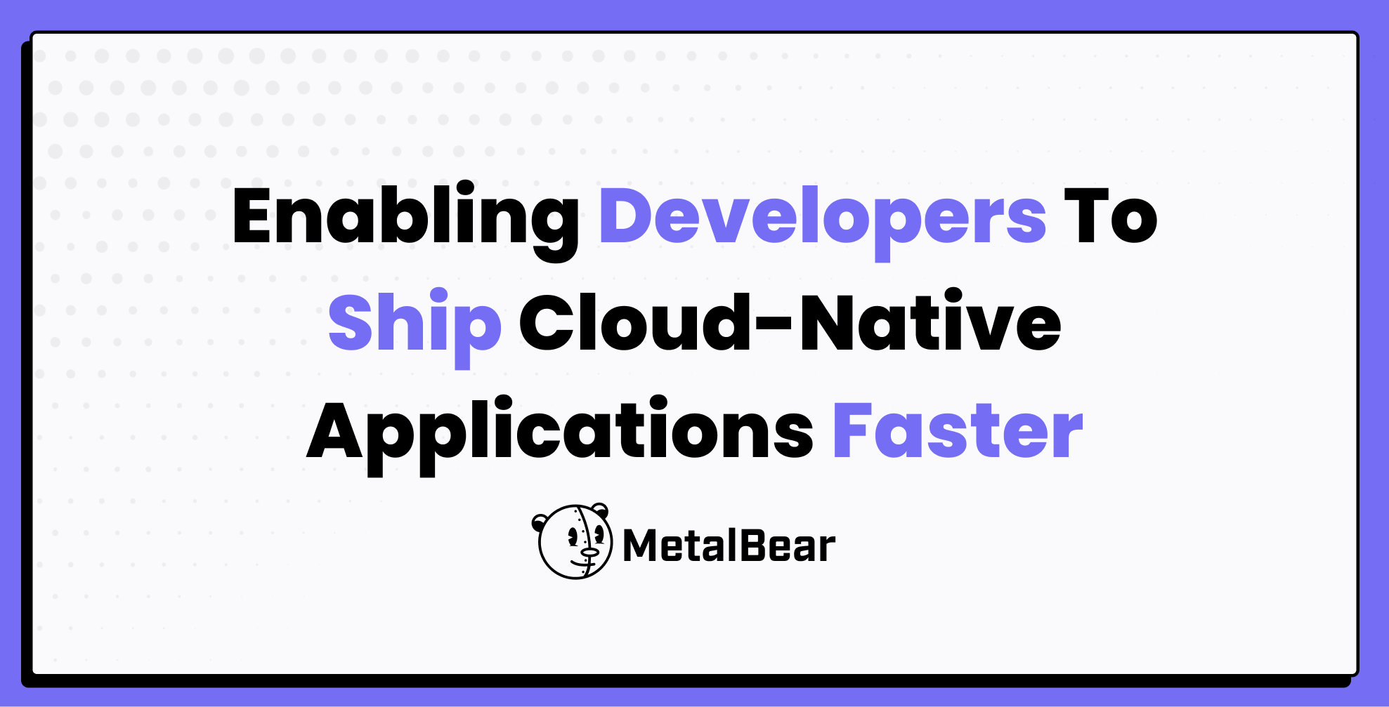 Enabling Developers To Ship Cloud-Native Applications Faster